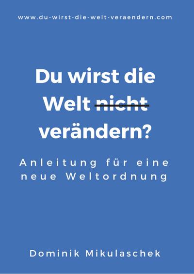 Du wirst die Welt (nicht) verändern?: Anleitung für eine neue Weltordnung