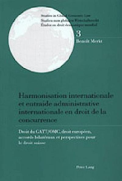 Harmonisation internationale et entraide administrative internationale en droit de la concurrence: Droit du GATT/OMC, droit européen, accords ... / Etudes en droit économique mondial)
