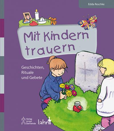 Mit Kindern trauern: Geschichten, Rituale und Gebete (Mit Kindern feiern / Ideen für Familie, Kindergarten und Grundschule)