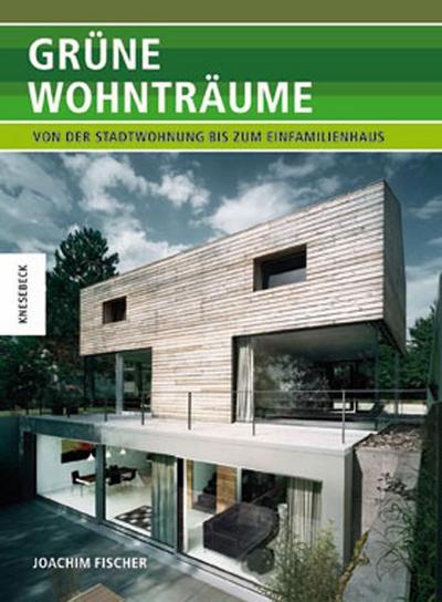 Grüne Wohnträume: Von der Stadtwohnung bis zum Einfamilienhaus. Ökologisch Bauen heute