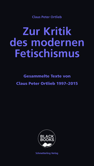 Zur Kritik des modernen Fetischismus: Die Grenzen bürgerlichen Denkens. Gesammelte Texte von Claus Peter Ortlieb 1997 - 2015 (Black books)