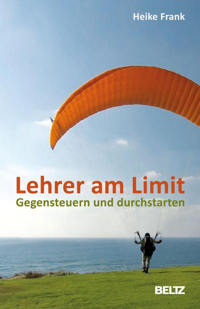 Lehrer am Limit: Gegensteuern und durchstarten. Ein Lehrer-Ratgeber mit Sofortwirkung und Langzeiteffekt