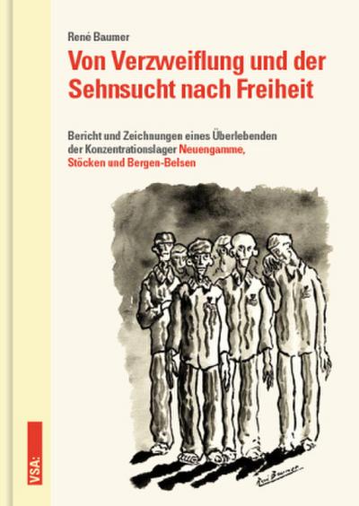 Von Verzweiflung und der Sehnsucht nach Freiheit: Bericht und Zeichnungen eines Überlebenden der Konzentrationslager Neuengamme, Stöcken und Bergen-Belsen