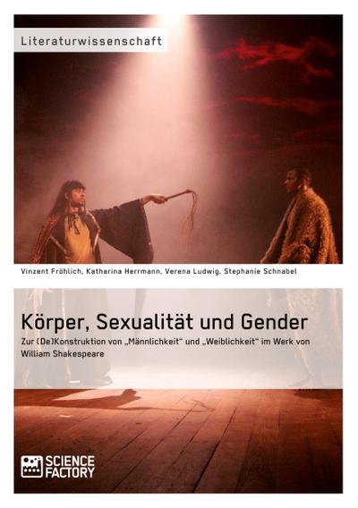 Körper, Sexualität und Gender. Zur (De)Konstruktion von "Männlichkeit" und "Weiblichkeit" im Werk von William Shakespeare