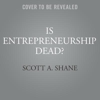 Is Entrepreneurship Dead? Lib/E: The Truth about Startups in America