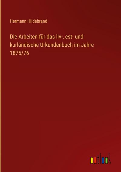Die Arbeiten für das liv-, est- und kurländische Urkundenbuch im Jahre 1875/76