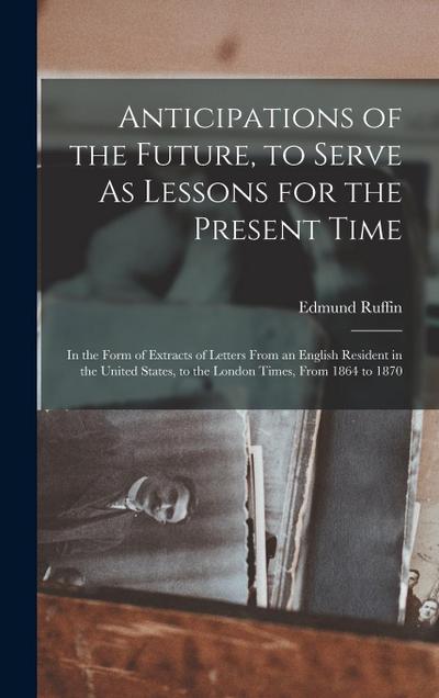 Anticipations of the Future, to Serve As Lessons for the Present Time