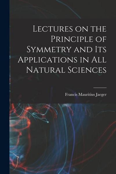 Lectures on the Principle of Symmetry and its Applications in all Natural Sciences
