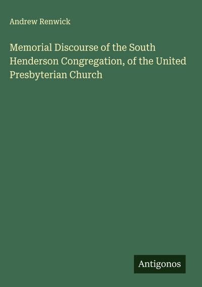 Memorial Discourse of the South Henderson Congregation, of the United Presbyterian Church