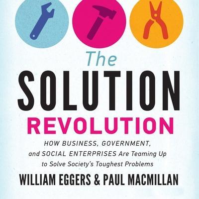 The Solution Revolution Lib/E: How Business, Government, and Social Enterprises Are Teaming Up to Solve Society’s Toughest Problems