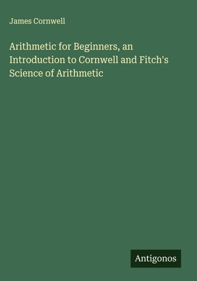 Arithmetic for Beginners, an Introduction to Cornwell and Fitch’s Science of Arithmetic