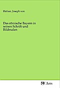 Das römische Bayern in seinen Schrift und Bildmalen