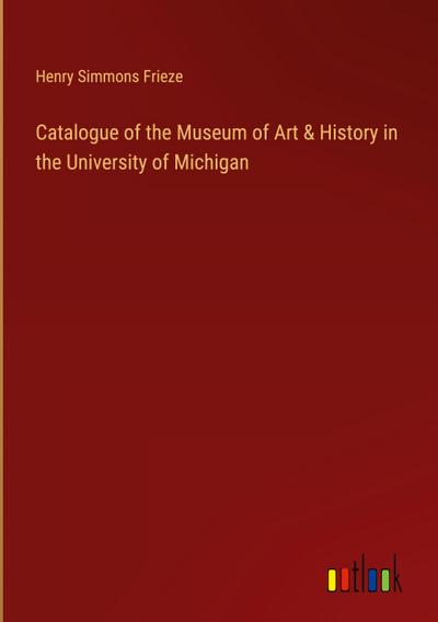 Catalogue of the Museum of Art & History in the University of Michigan