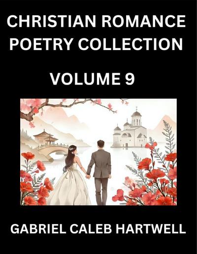 Christian Romance Poetry Collection (Part 9)- Love’s Divine Hymn, the Beloved’s Song,  Verses of Faith and Passion, Anthology of Eternal Embrace and Sacred Whispers, Poems of Love and Devotion