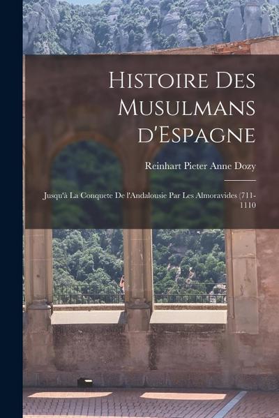 Histoire des Musulmans d’Espagne: Jusqu’à la conquete de l’Andalousie par les Almoravides (711-1110