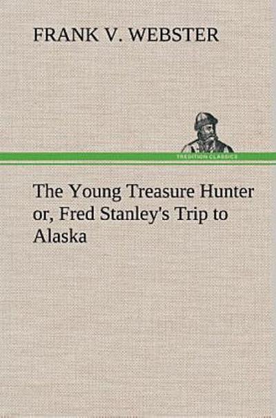 The Young Treasure Hunter or, Fred Stanley’s Trip to Alaska
