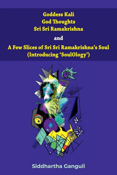 "Goddess Kali God Thoughts Sri Sri Ramakrishna  and  A Few Slices of Sri Sri Ramakrishna’s Soul (Introducing ’SoulOlogy’) "