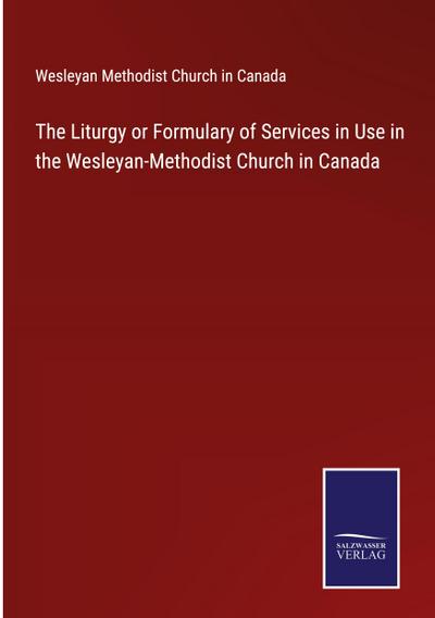 The Liturgy or Formulary of Services in Use in the Wesleyan-Methodist Church in Canada