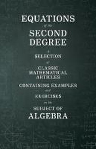 Equations of the Second Degree - A Selection of Classic Mathematical Articles Containing Examples and Exercises on the Subject of Algebra
