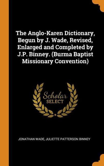 The Anglo-Karen Dictionary, Begun by J. Wade, Revised, Enlarged and Completed by J.P. Binney. (Burma Baptist Missionary Convention)