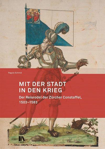 Mit der Stadt in den Krieg: Der Reisrodel der Zürcher Constaffel, 1503–1583 (Mitteilungen der Antiquarischen Gesellschaft in Zürich)