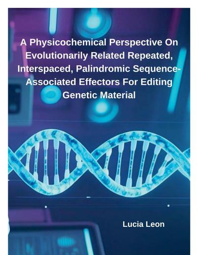 A Physicochemical Perspective On Evolutionarily Related Repeated, Interspaced, Palindromic Sequence-Associated Effectors For Editing Genetic Material