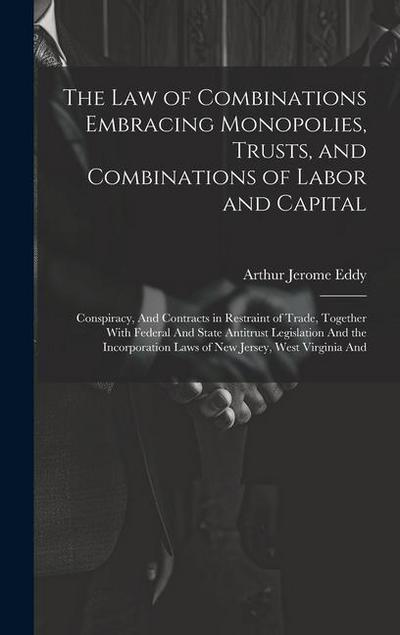 The Law of Combinations Embracing Monopolies, Trusts, and Combinations of Labor and Capital: Conspiracy, And Contracts in Restraint of Trade, Together