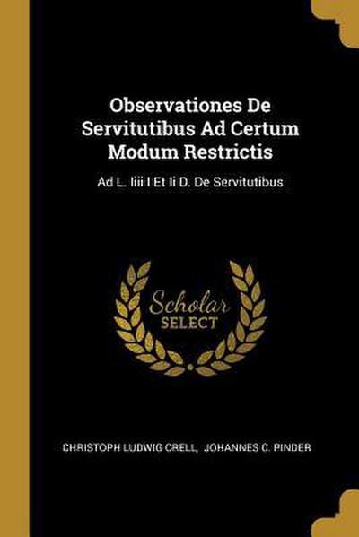 Observationes De Servitutibus Ad Certum Modum Restrictis: Ad L. Iiii I Et Ii D. De Servitutibus