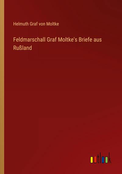 Feldmarschall Graf Moltke’s Briefe aus Rußland