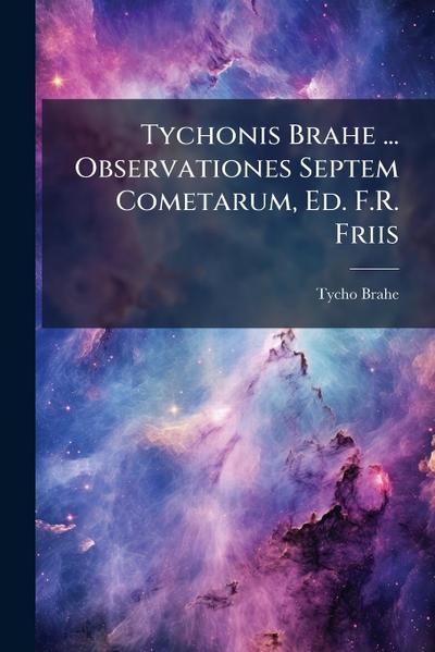 Tychonis Brahe ... Observationes Septem Cometarum, Ed. F.R. Friis