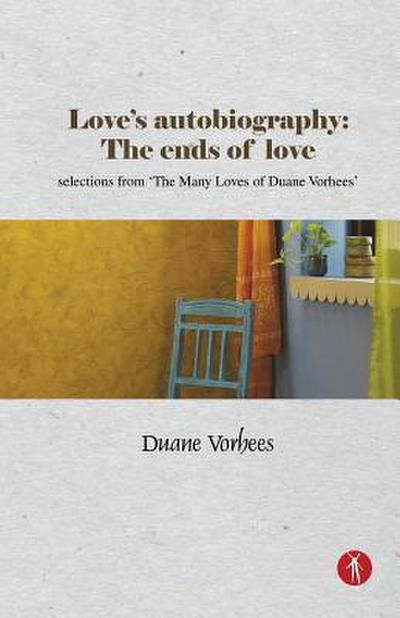 Love’s Autobiography: The Ends Of Love: selections from The Many Loves of Duane Vorhees
