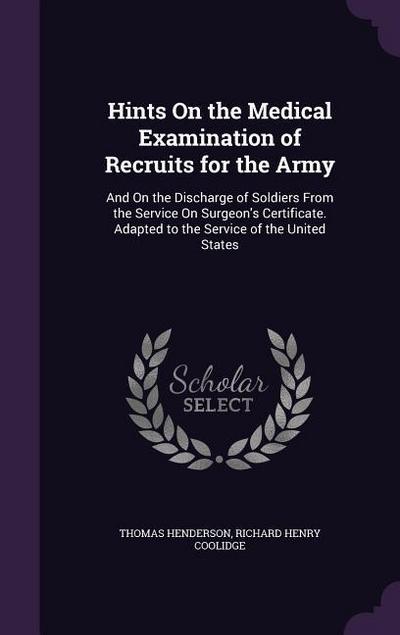 Hints On the Medical Examination of Recruits for the Army: And On the Discharge of Soldiers From the Service On Surgeon’s Certificate. Adapted to the