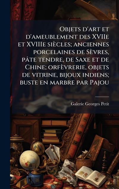 Objets d’art et d’ameublement des XVIIe et XVIIIe siècles; anciennes porcelaines de Sèvres, pâte tendre, de Saxe et de Chine; orfèvrerie, objets de vitrine, bijoux indiens; buste en marbre par Pajou