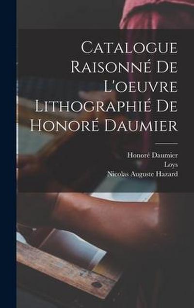 Catalogue raisonne&#769; de l’oeuvre lithographie&#769; de Honore&#769; Daumier