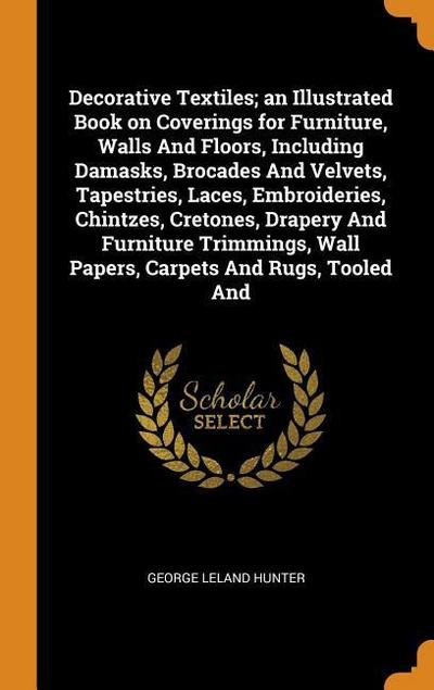 Decorative Textiles; an Illustrated Book on Coverings for Furniture, Walls And Floors, Including Damasks, Brocades And Velvets, Tapestries, Laces, Emb