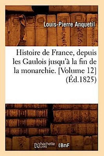 Histoire de France, Depuis Les Gaulois Jusqu’à La Fin de la Monarchie. [Volume 12] (Éd.1825)
