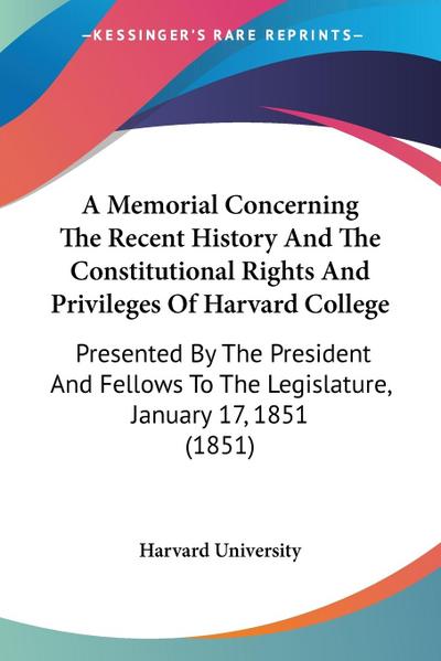 A Memorial Concerning The Recent History And The Constitutional Rights And Privileges Of Harvard College