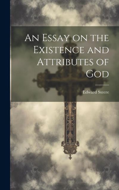 An Essay on the Existence and Attributes of God
