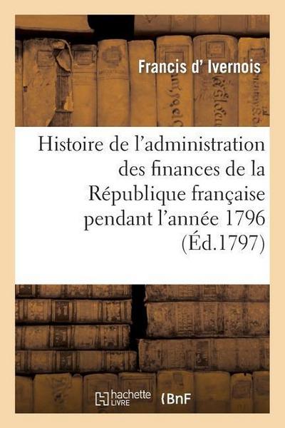 Histoire de l’Administration Des Finances de la République Française Pendant l’Année 1796