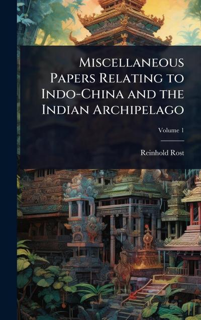 Miscellaneous Papers Relating to Indo-China and the Indian Archipelago