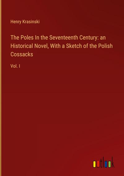 The Poles In the Seventeenth Century: an Historical Novel, With a Sketch of the Polish Cossacks