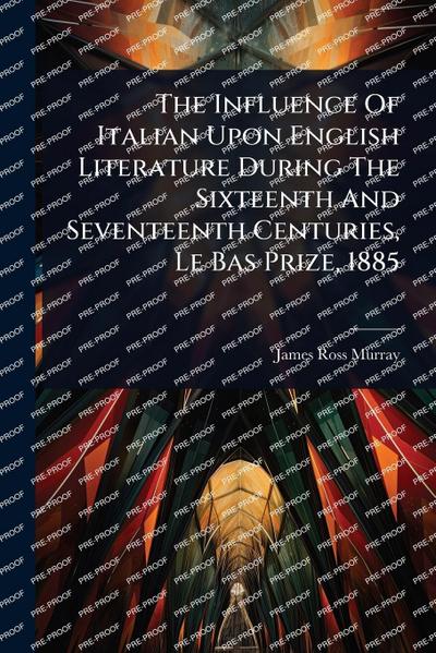 The Influence Of Italian Upon English Literature During The Sixteenth And Seventeenth Centuries, Le Bas Prize, 1885