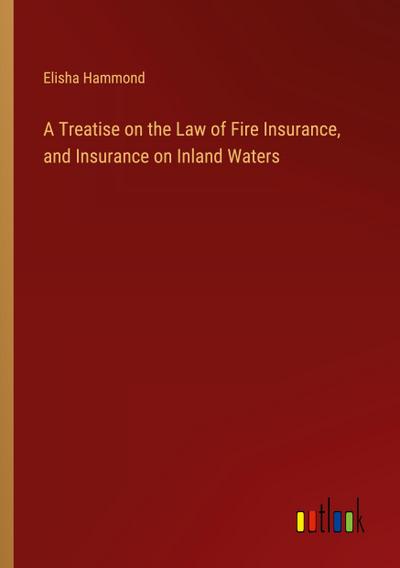 A Treatise on the Law of Fire Insurance, and Insurance on Inland Waters
