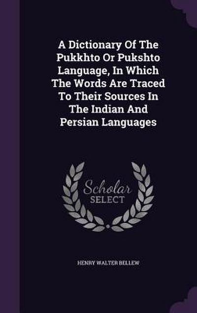 A Dictionary Of The Pukkhto Or Pukshto Language, In Which The Words Are Traced To Their Sources In The Indian And Persian Languages