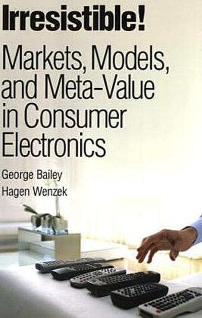 Irresistible! Markets, Models, and Meta-Value in Consumer Electronics by Bail...