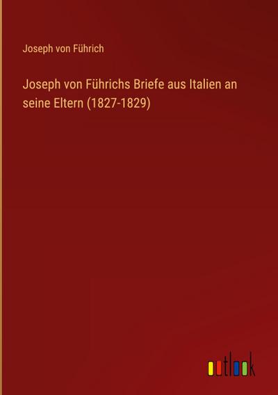 Joseph von Führichs Briefe aus Italien an seine Eltern (1827-1829)