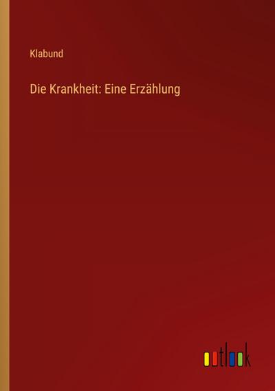 Die Krankheit: Eine Erzählung