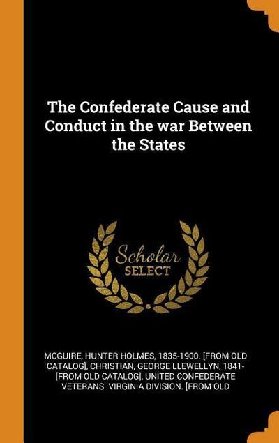 The Confederate Cause and Conduct in the War Between the States
