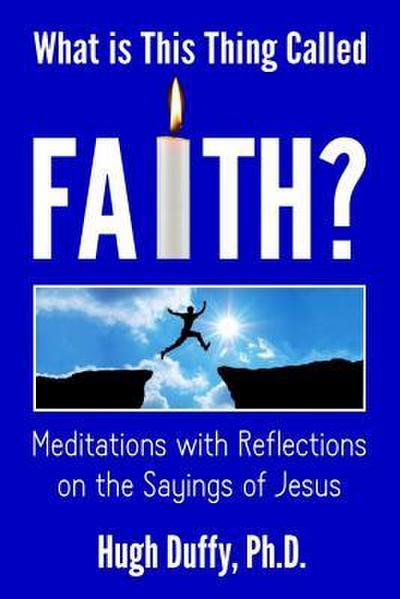 What Is This Thing Called Faith?: Meditations with Reflections on the Sayings of Jesus