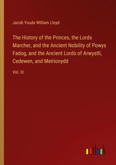 The History of the Princes, the Lords Marcher, and the Ancient Nobility of Powys Fadog, and the Ancient Lords of Arwystli, Cedewen, and Meirionydd